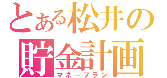 とある松井の貯金計画（マネープラン）