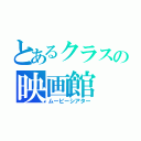 とあるクラスの映画館（ムービーシアター）