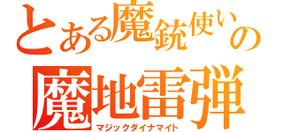 とある魔銃使いの魔地雷弾（マジックダイナマイト）