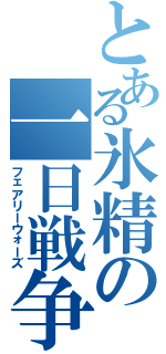 とある氷精の一日戦争（フェアリーウォーズ）