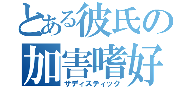 とある彼氏の加害嗜好（サディスティック）