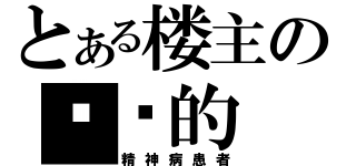 とある楼主の绝对的（精神病患者）