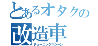 とあるオタクの改造車（チューニングマシーン）