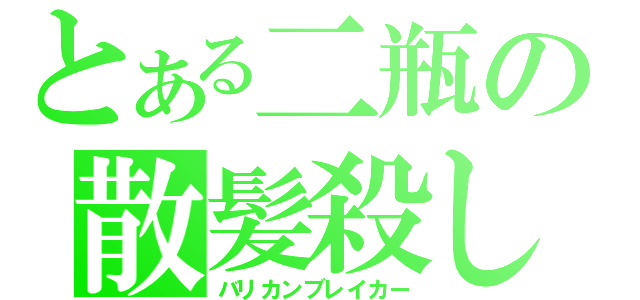 とある二瓶の散髪殺し（バリカンブレイカー）