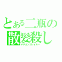 とある二瓶の散髪殺し（バリカンブレイカー）