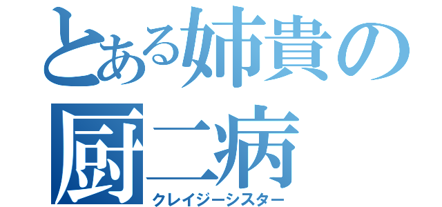 とある姉貴の厨二病（クレイジーシスター）