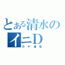 とある清水のイニＤ（ガチ運転）