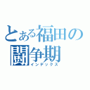 とある福田の闘争期（インデックス）