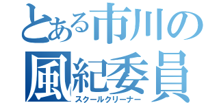 とある市川の風紀委員会（スクールクリーナー）