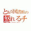 とある図書館の怒れるチビ（ＬＩＢＲＡＲＹ ＷＡＲＳ）