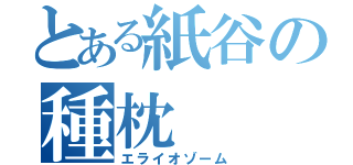 とある紙谷の種枕（エライオゾーム）