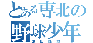 とある専北の野球少年（富山隆地）