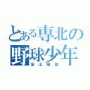 とある専北の野球少年（富山隆地）