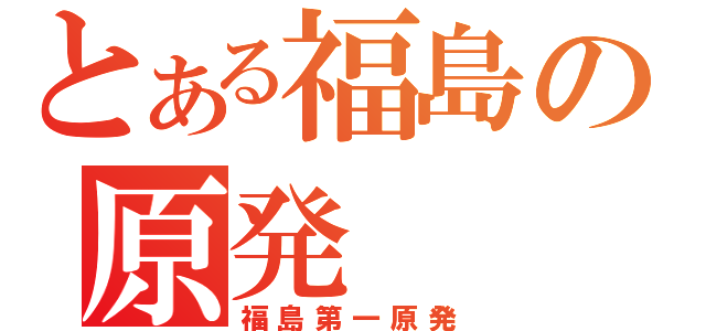 とある福島の原発（福島第一原発）