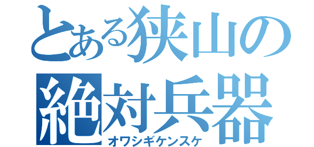 とある狭山の絶対兵器（オワシギケンスケ）