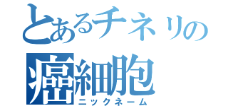 とあるチネリの癌細胞（ニックネーム）