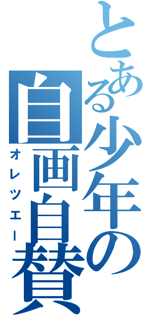 とある少年の自画自賛（オレツエー）