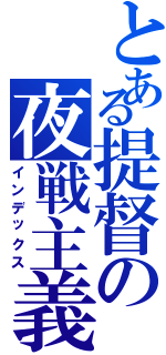 とある提督の夜戦主義（インデックス）