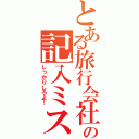 とある旅行会社の記入ミス（しっかりしろよ！）