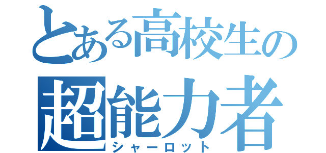 とある高校生の超能力者（シャーロット）