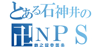 とある石神井の卍ＮＰＳ（鉄之掟参箇条）