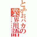 とあるおバカの業界用語（インデックス）