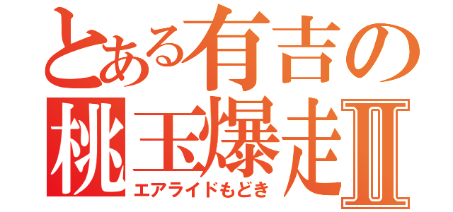 とある有吉の桃玉爆走Ⅱ（エアライドもどき）