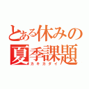 とある休みの夏季課題（カキカダイ）