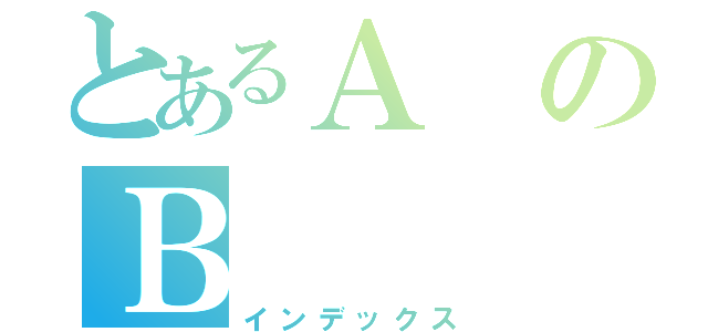 とあるＡのＢ（インデックス）