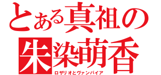 とある真祖の朱染萌香（ロザリオとヴァンパイア）