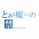 とある魔＝の禁（インデックス）