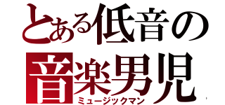 とある低音の音楽男児（ミュージックマン）