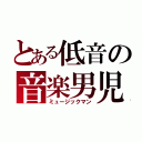 とある低音の音楽男児（ミュージックマン）