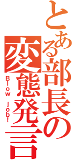 とある部長の変態発言（Ｂｌｏｗ ｊｏｂ！）