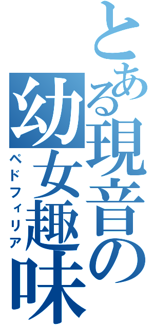とある現音の幼女趣味（ペドフィリア）