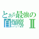 とある最強の自爆魔Ⅱ（ＲＰＧ＋梅野）