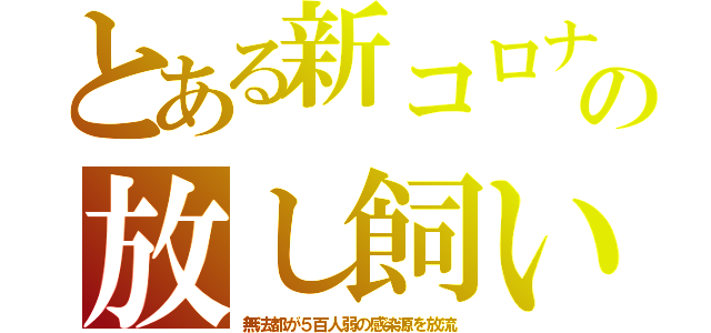 とある新コロナの放し飼い（無法都が５百人弱の感染源を放流）