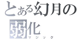 とある幻月の弱化（マジック）