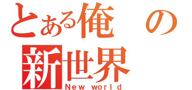 とある俺の新世界（Ｎｅｗ ｗｏｒｌｄ）