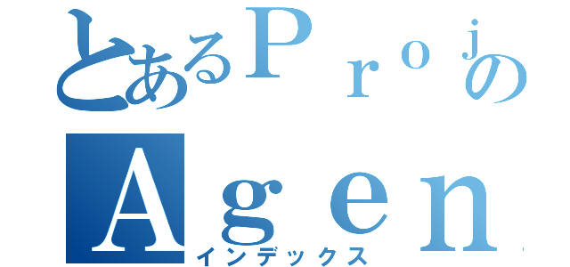 とあるＰｒｏｊｅｃｔのＡｇｅｎｔ（インデックス）