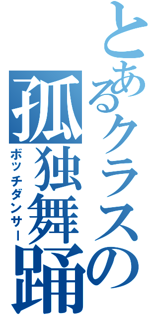 とあるクラスの孤独舞踊（ボッチダンサー）