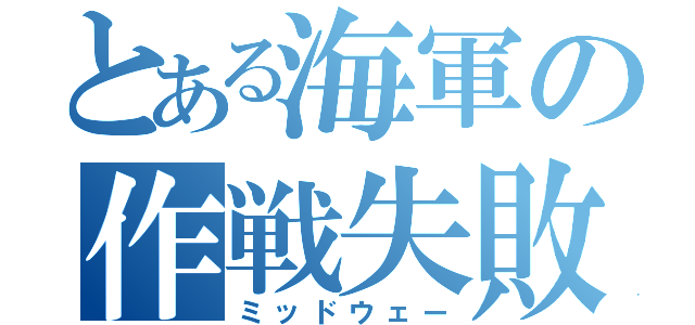 とある海軍の作戦失敗（ミッドウェー）