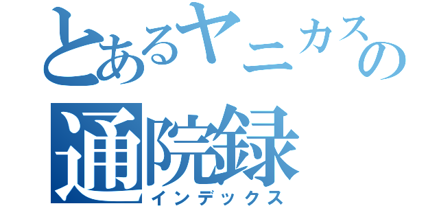 とあるヤニカスの通院録（インデックス）