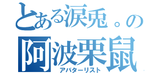 とある涙兎。の阿波栗鼠都（　アバターリスト）