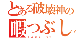 とある破壊神の暇つぶし（つ・み・き～♪（ ´∀｀））