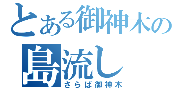 とある御神木の島流し（さらば御神木）