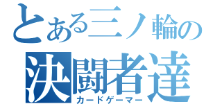 とある三ノ輪の決闘者達（カードゲーマー）