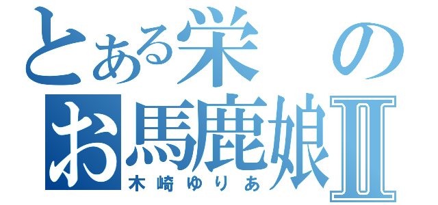 とある栄のお馬鹿娘Ⅱ（木崎ゆりあ）