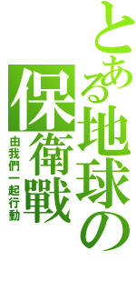 とある地球の保衛戰（由我們一起行動）