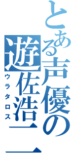 とある声優の遊佐浩二（ウラタロス）